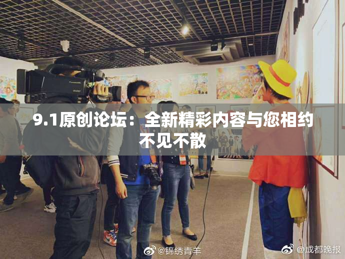 9.1原创论坛：全新精彩内容与您相约不见不散