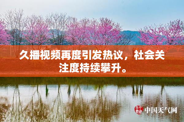 久播视频再度引发热议，社会关注度持续攀升。