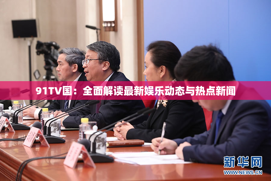91TV国：全面解读最新娱乐动态与热点新闻
