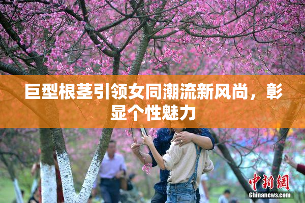巨型根茎引领女同潮流新风尚，彰显个性魅力