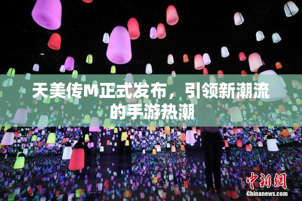天美传M正式发布，引领新潮流的手游热潮