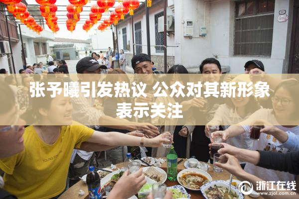 张予曦引发热议 公众对其新形象表示关注