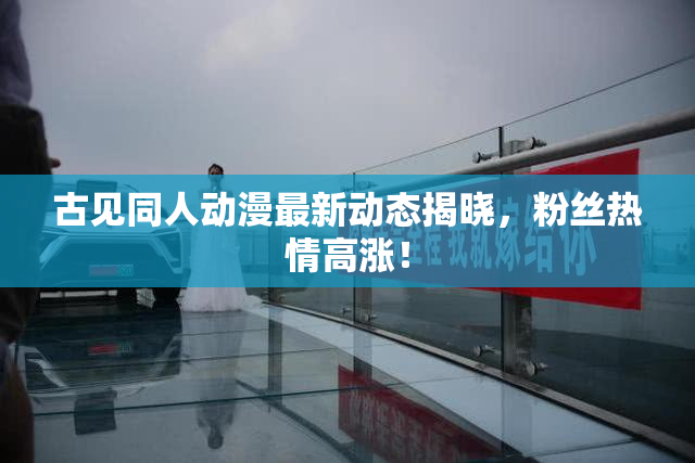 古见同人动漫最新动态揭晓，粉丝热情高涨！