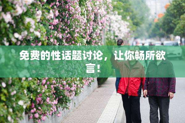 免费的性话题讨论，让你畅所欲言！