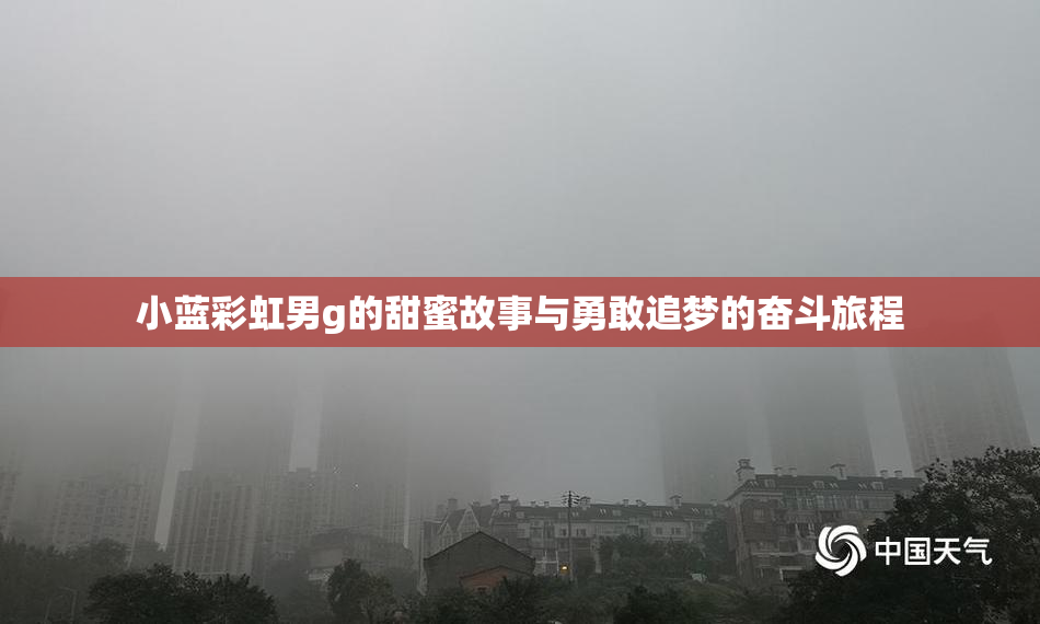 小蓝彩虹男g的甜蜜故事与勇敢追梦的奋斗旅程