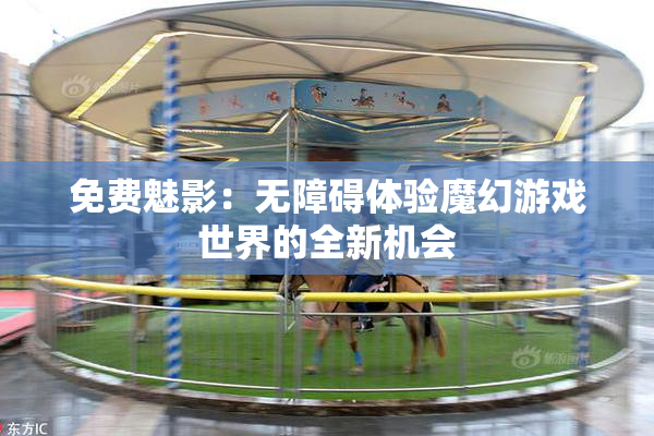 免费魅影：无障碍体验魔幻游戏世界的全新机会