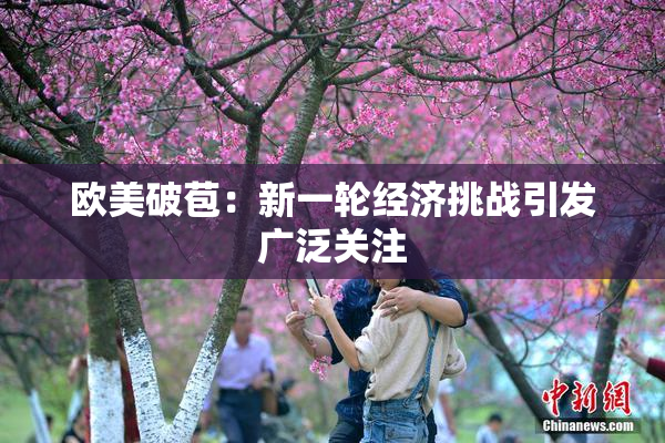 欧美破苞：新一轮经济挑战引发广泛关注