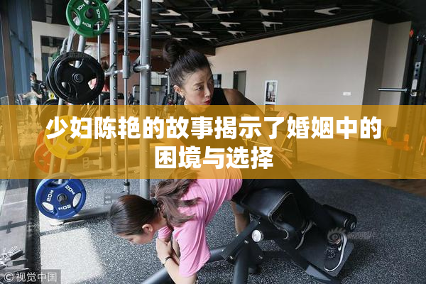 少妇陈艳的故事揭示了婚姻中的困境与选择