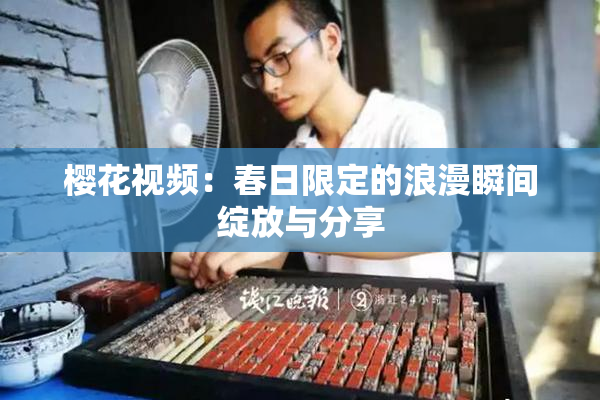 樱花视频：春日限定的浪漫瞬间绽放与分享