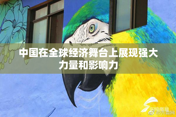 中国在全球经济舞台上展现强大力量和影响力