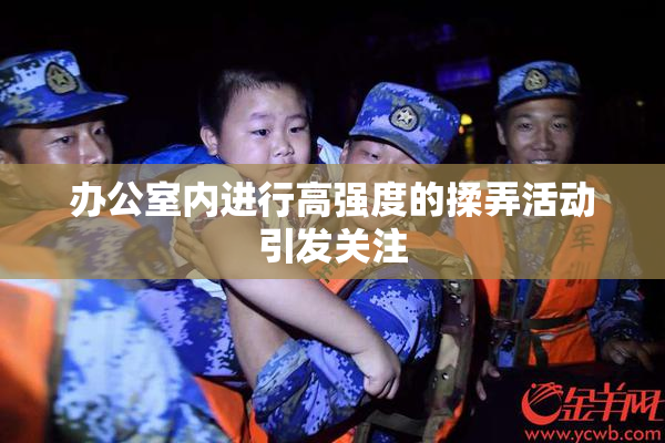 办公室内进行高强度的揉弄活动引发关注
