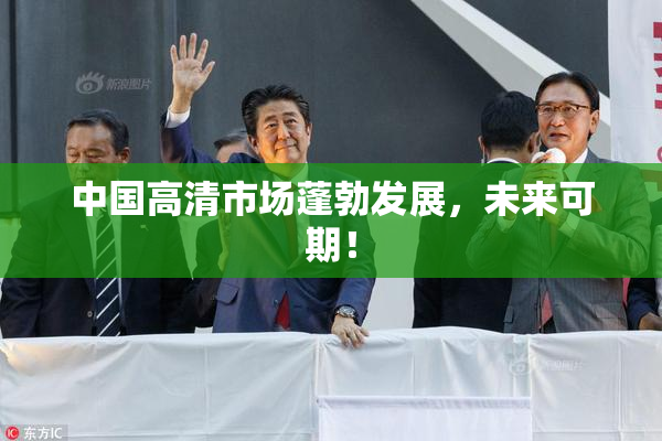 中国高清市场蓬勃发展，未来可期！
