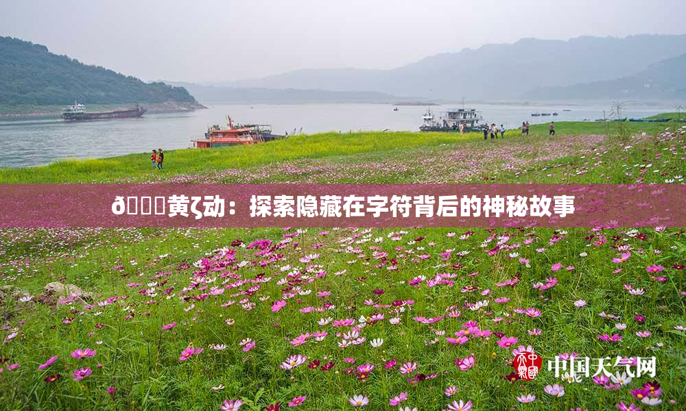 🔞黄ζ动：探索隐藏在字符背后的神秘故事