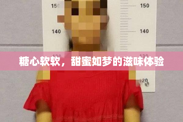 糖心软软，甜蜜如梦的滋味体验