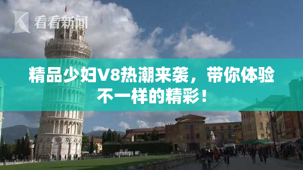 精品少妇V8热潮来袭，带你体验不一样的精彩！