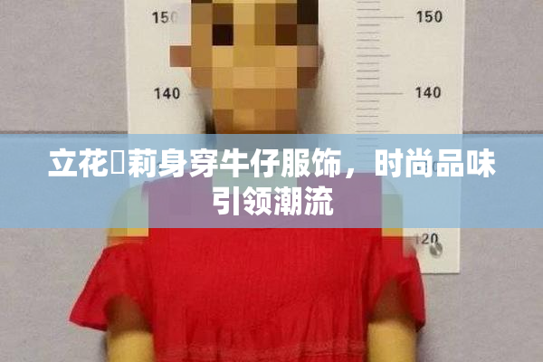 立花瑠莉身穿牛仔服饰，时尚品味引领潮流