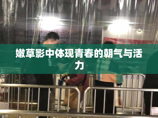 嫩草影中体现青春的朝气与活力