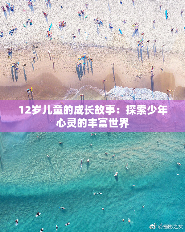 12岁儿童的成长故事：探索少年心灵的丰富世界