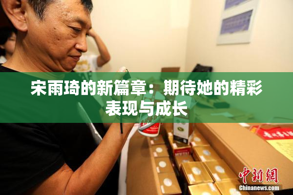 宋雨琦的新篇章：期待她的精彩表现与成长