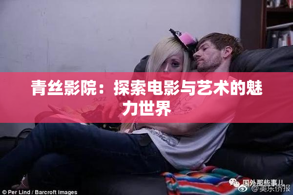 青丝影院：探索电影与艺术的魅力世界