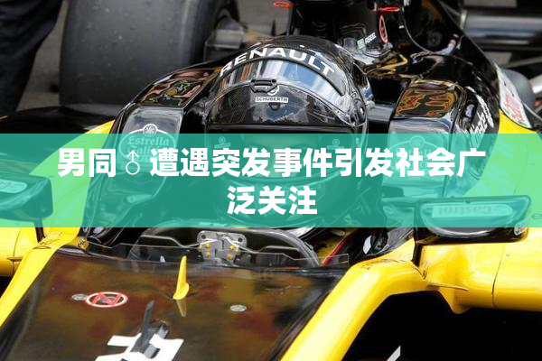 男同♂遭遇突发事件引发社会广泛关注