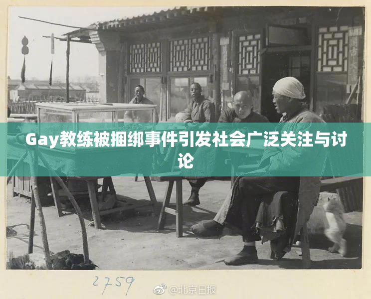 Gay教练被捆绑事件引发社会广泛关注与讨论