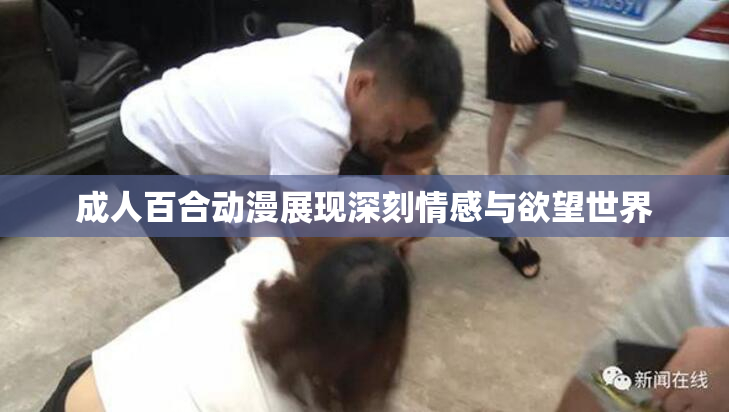 成人百合动漫展现深刻情感与欲望世界