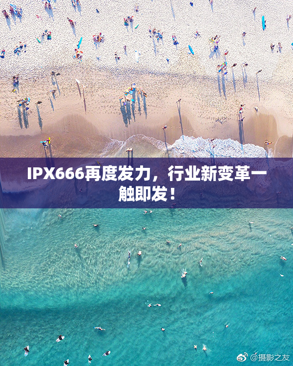 IPX666再度发力，行业新变革一触即发！