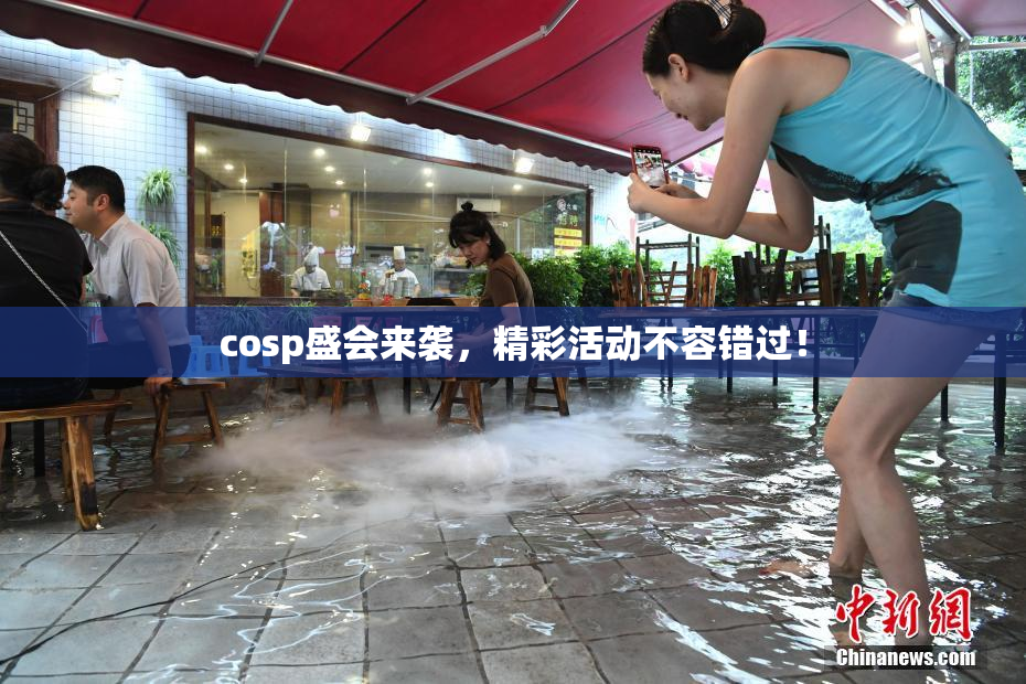 cosp盛会来袭，精彩活动不容错过！