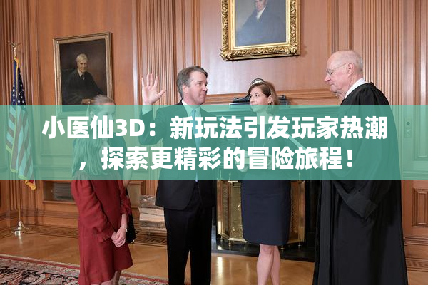 小医仙3D：新玩法引发玩家热潮，探索更精彩的冒险旅程！