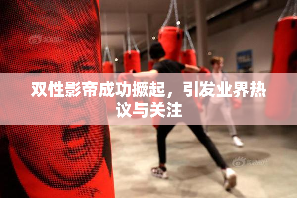 双性影帝成功撅起，引发业界热议与关注