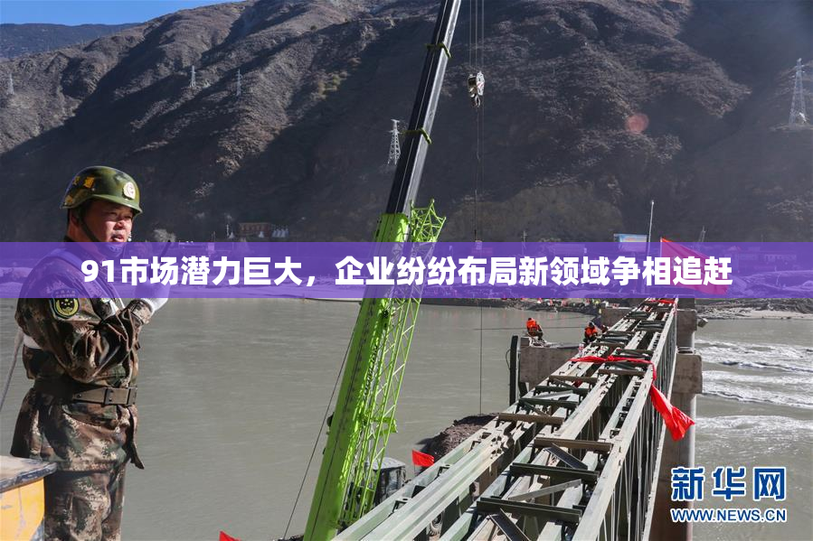 91市场潜力巨大，企业纷纷布局新领域争相追赶