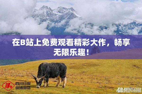 在B站上免费观看精彩大作，畅享无限乐趣！