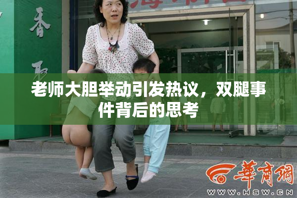 老师大胆举动引发热议，双腿事件背后的思考