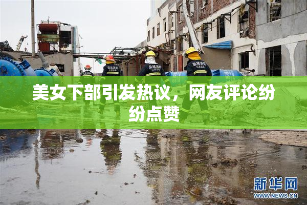 美女下部引发热议，网友评论纷纷点赞