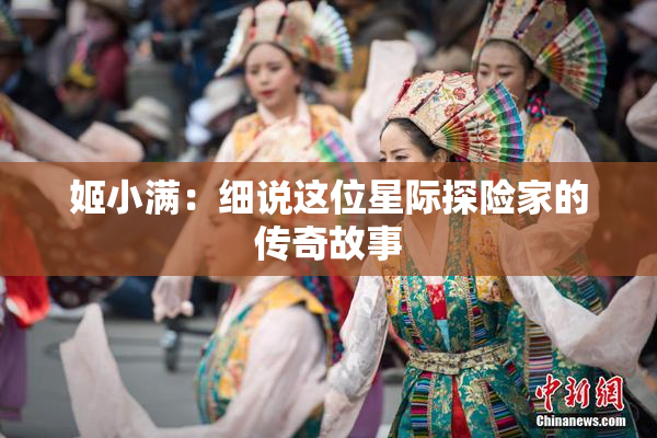 姬小满：细说这位星际探险家的传奇故事