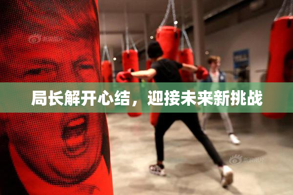 局长解开心结，迎接未来新挑战