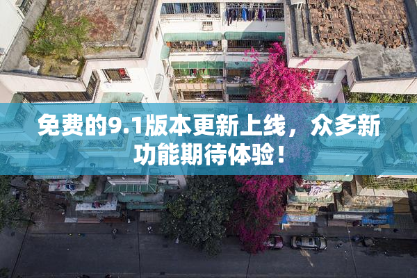 免费的9.1版本更新上线，众多新功能期待体验！