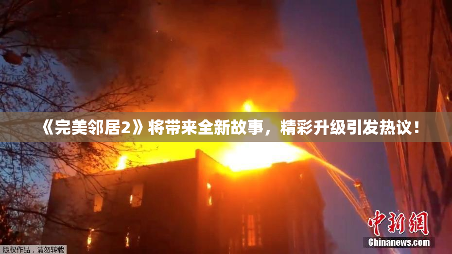 《完美邻居2》将带来全新故事，精彩升级引发热议！