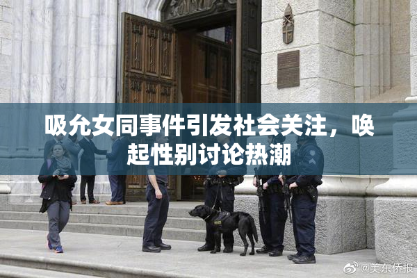 吸允女同事件引发社会关注，唤起性别讨论热潮