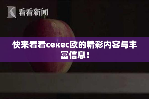 快来看看ceкес欧的精彩内容与丰富信息！