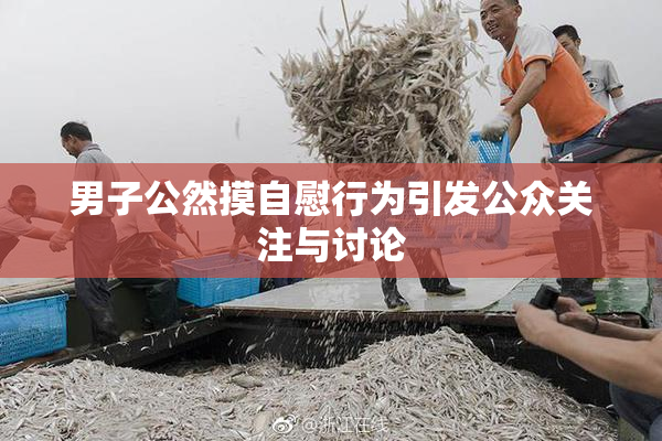 男子公然摸自慰行为引发公众关注与讨论