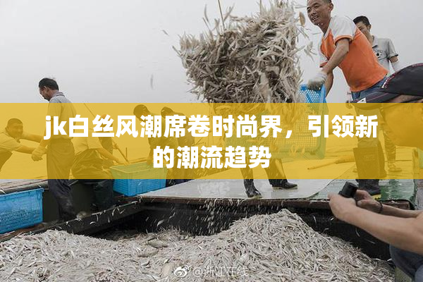 jk白丝风潮席卷时尚界，引领新的潮流趋势