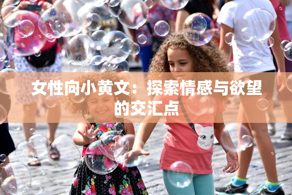 女性向小黄文：探索情感与欲望的交汇点