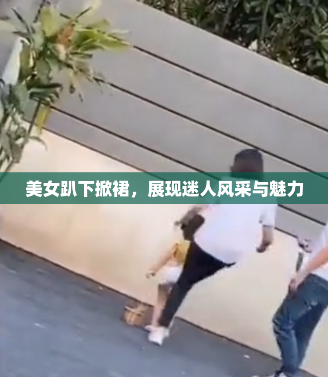 美女趴下掀裙，展现迷人风采与魅力