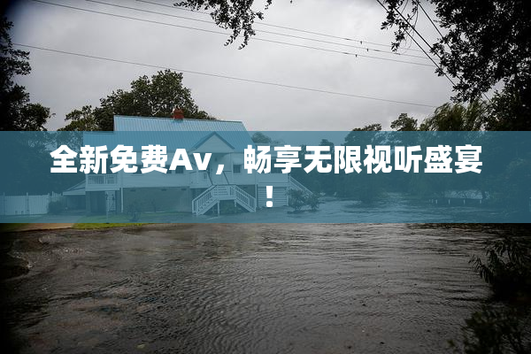 全新免费Av，畅享无限视听盛宴！