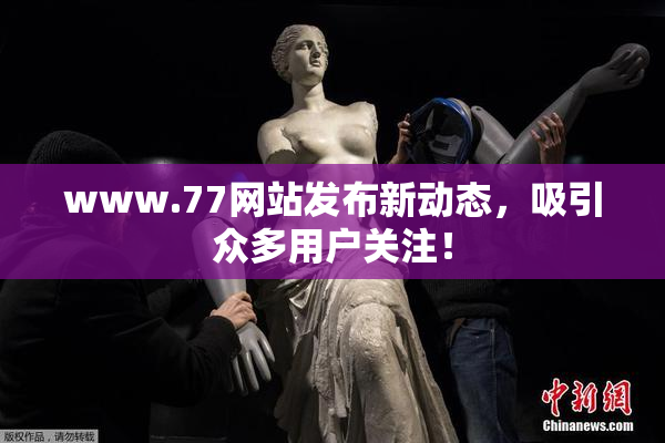 www.77网站发布新动态，吸引众多用户关注！