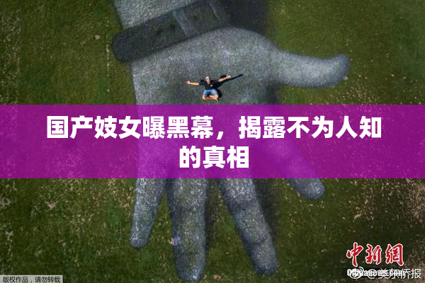 国产妓女曝黑幕，揭露不为人知的真相