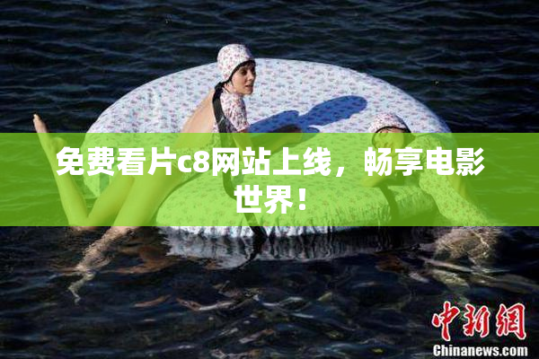 免费看片c8网站上线，畅享电影世界！