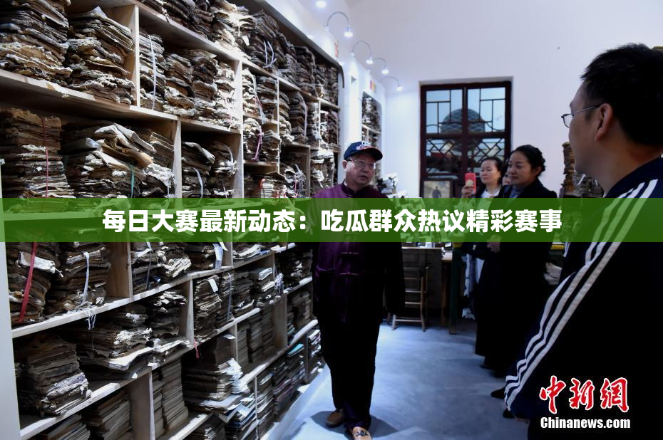 每日大赛最新动态：吃瓜群众热议精彩赛事